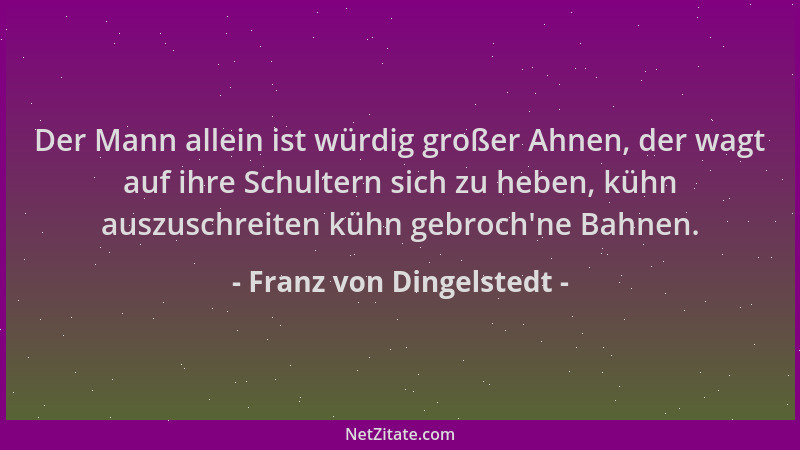 Franz von Dingelstedt - Der Mann allein ist würdig großer Ahnen, der wagt auf ihre Schultern sich zu heben, kühn auszuschre...