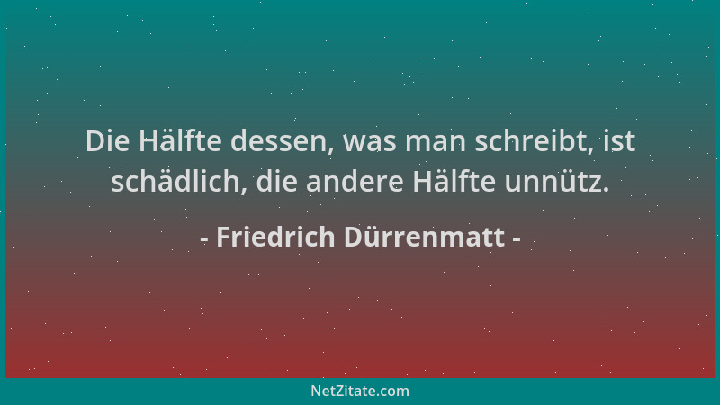 Friedrich Dürrenmatt - Die Hälfte dessen, was man schreibt, ist schädlich, die andere Hälfte unnütz....
