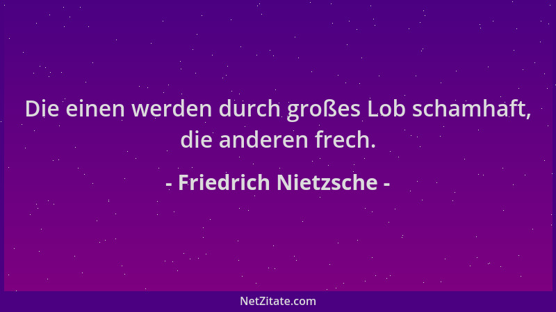 Friedrich Nietzsche - Die einen werden durch großes Lob schamhaft, die anderen frech....