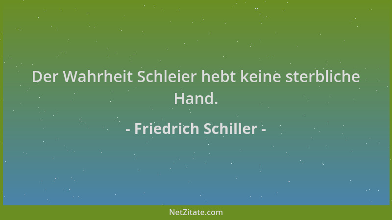 Friedrich Schiller - Der Wahrheit Schleier hebt keine sterbliche Hand....
