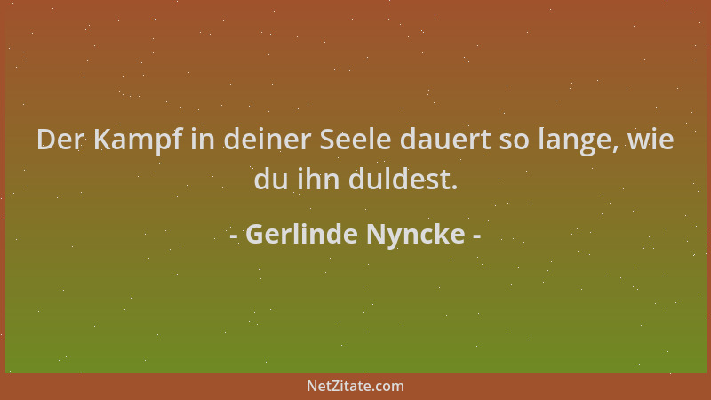 Gerlinde Nyncke - Der Kampf in deiner Seele dauert so lange, wie du ihn duldest....
