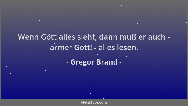 Gregor Brand - Wenn Gott alles sieht, dann muß er auch - armer Gott! - alles lesen....