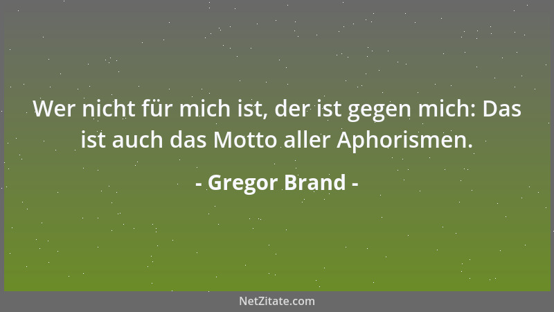 Gregor Brand - Wer nicht für mich ist, der ist gegen mich: Das ist auch das Motto aller Aphorismen....
