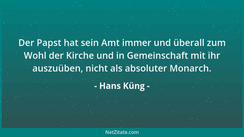 Hans Küng - Der Papst hat sein Amt immer und überall zum Wohl der Kirche und in Gemeinschaft mit ihr auszuüben, nicht als a...