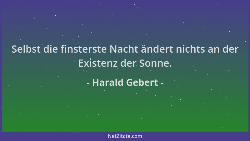 Harald Gebert - Selbst die finsterste Nacht ändert nichts an der Existenz der Sonne....