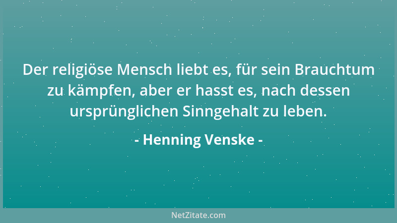 Henning Venske - Der religiöse Mensch liebt es, für sein Brauchtum zu kämpfen, aber er hasst es, nach dessen ursprünglichen...