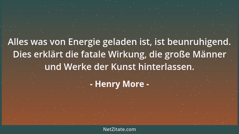 Henry More - Alles was von Energie geladen ist, ist beunruhigend. Dies erklärt die fatale Wirkung, die große Männer und Wer...