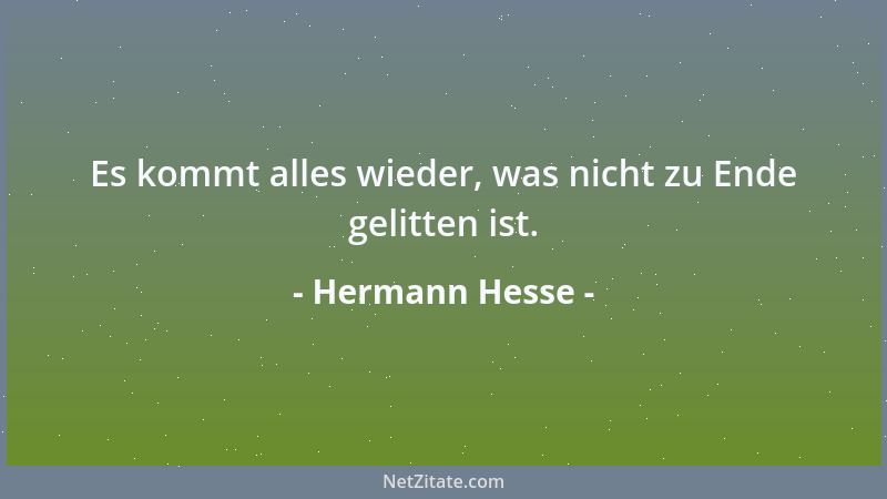 Hermann Hesse - Es kommt alles wieder, was nicht zu Ende gelitten ist....