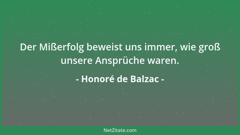 Honoré de Balzac - Der Mißerfolg beweist uns immer, wie groß unsere Ansprüche waren....