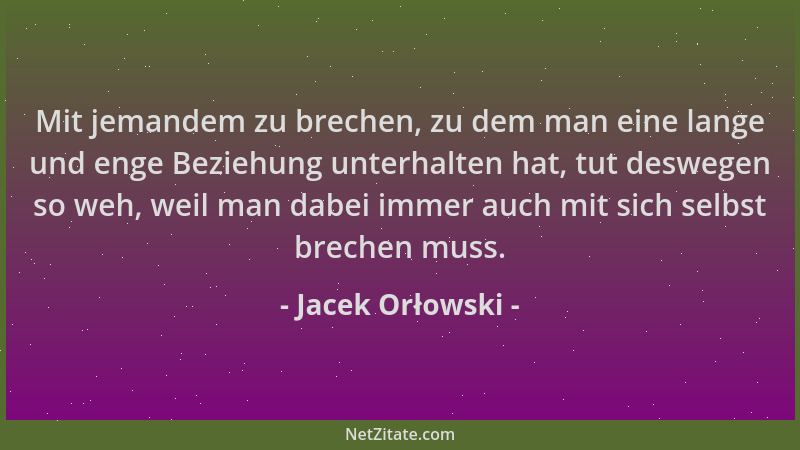 Jacek Orłowski - Mit jemandem zu brechen, zu dem man eine lange und enge Beziehung unterhalten hat, tut deswegen so weh, we...