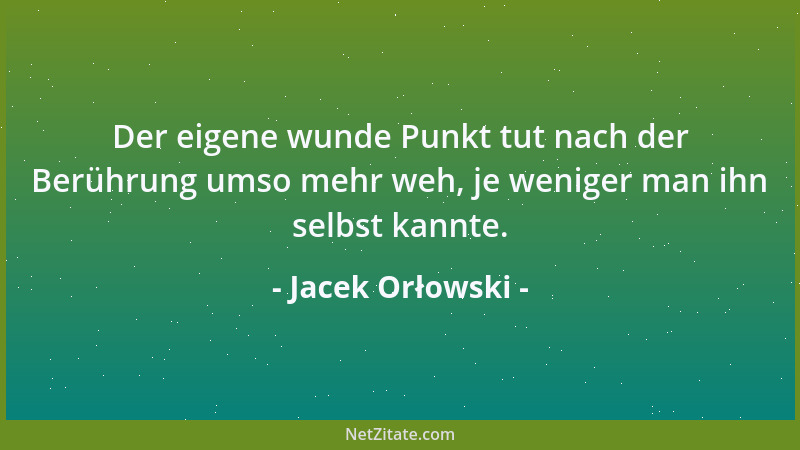 Jacek Orłowski - Der eigene wunde Punkt tut nach der Berührung umso mehr weh, je weniger man ihn selbst kannte....