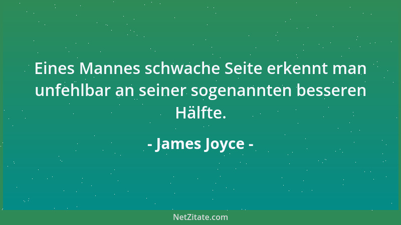 James Joyce - Eines Mannes schwache Seite erkennt man unfehlbar an seiner sogenannten besseren Hälfte....