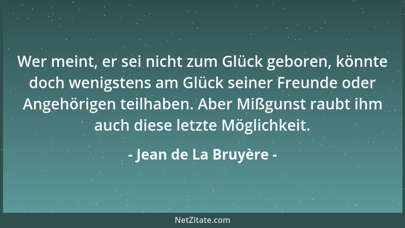 Jean de La Bruyère - Wer meint, er sei nicht zum Glück geboren, könnte doch wenigstens am Glück seiner Freunde oder Angehör...