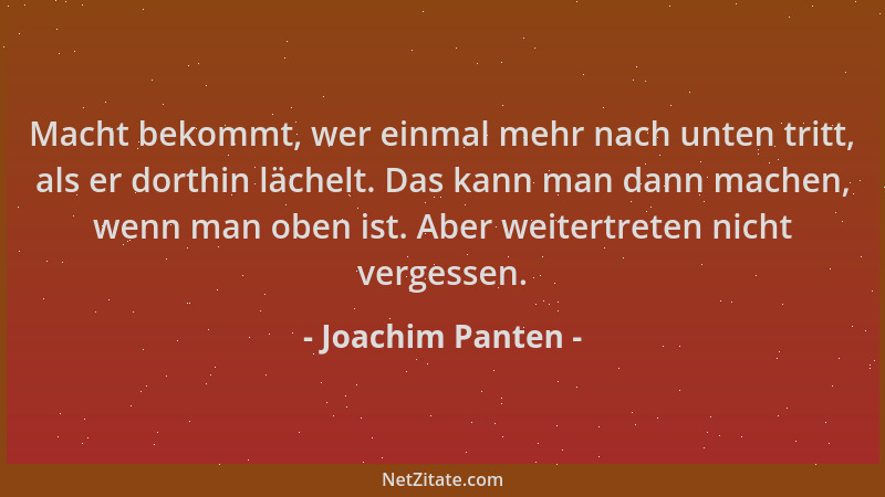 Joachim Panten - Macht bekommt, wer einmal mehr nach unten tritt, als er dorthin lächelt. Das kann man dann machen, wenn ma...