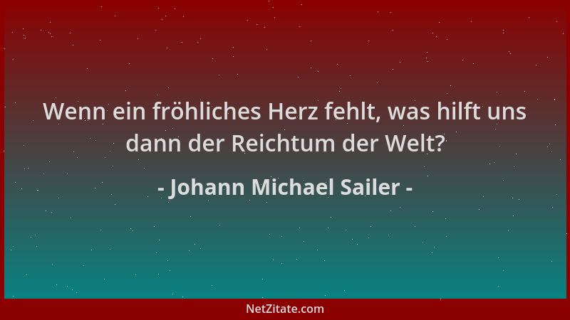 Johann Michael Sailer - Wenn ein fröhliches Herz fehlt, was hilft uns dann der Reichtum der Welt?...