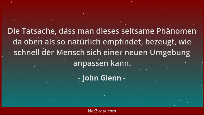 John Glenn - Die Tatsache, dass man dieses seltsame Phänomen da oben als so natürlich empfindet, bezeugt, wie schnell der M...