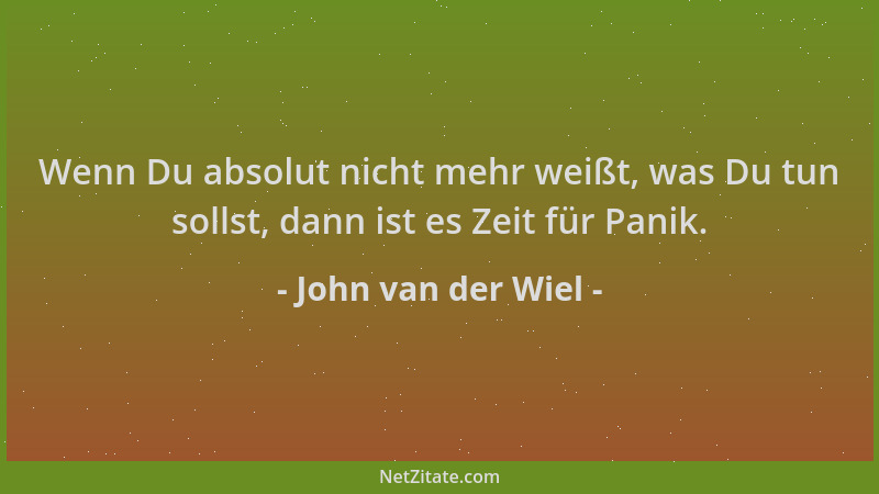 John van der Wiel - Wenn Du absolut nicht mehr weißt, was Du tun sollst, dann ist es Zeit für Panik....