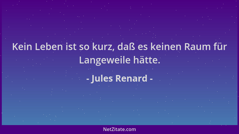Jules Renard - Kein Leben ist so kurz, daß es keinen Raum für Langeweile hätte....