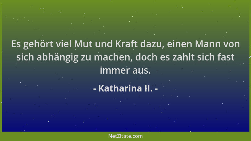 Katharina II. - Es gehört viel Mut und Kraft dazu, einen Mann von sich abhängig zu machen, doch es zahlt sich fast immer au...