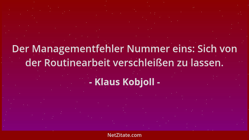 Klaus Kobjoll - Der Managementfehler Nummer eins: Sich von der Routinearbeit verschleißen zu lassen....