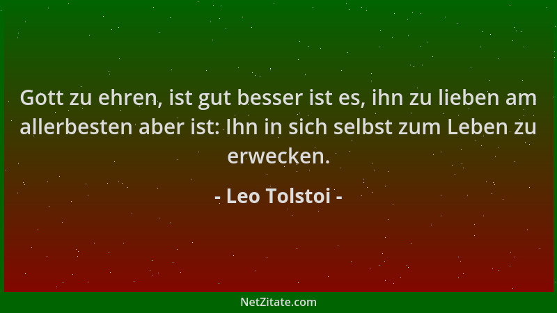 Leo Tolstoi - Gott zu ehren, ist gut besser ist es, ihn zu lieben am allerbesten aber ist: Ihn in sich selbst zum Leben zu...