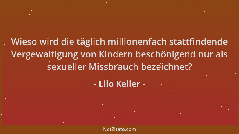 Lilo Keller - Wieso wird die täglich millionenfach stattfindende Vergewaltigung von Kindern beschönigend nur als sexueller...