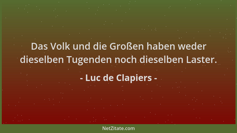 Luc de Clapiers - Das Volk und die Großen haben weder dieselben Tugenden noch dieselben Laster....