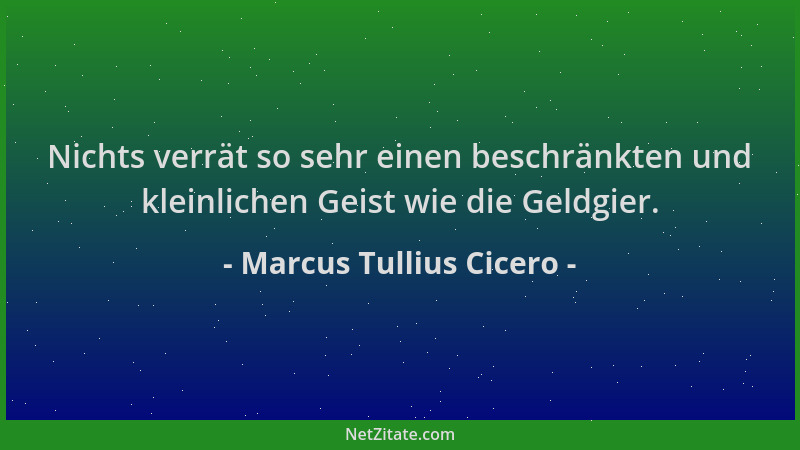 Marcus Tullius Cicero - Nichts verrät so sehr einen beschränkten und kleinlichen Geist wie die Geldgier....