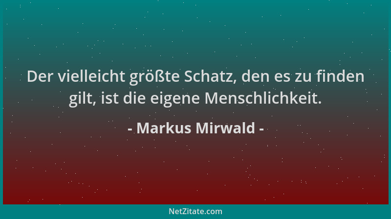 Markus Mirwald - Der vielleicht größte Schatz, den es zu finden gilt, ist die eigene Menschlichkeit....