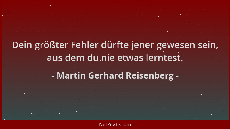 Martin Gerhard Reisenberg - Dein größter Fehler dürfte jener gewesen sein, aus dem du nie etwas lerntest....