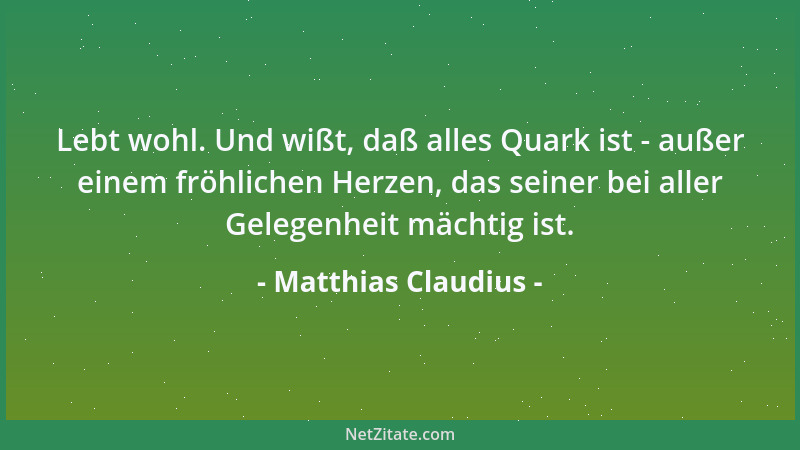 Matthias Claudius - Lebt wohl. Und wißt, daß alles Quark ist - außer einem fröhlichen Herzen, das seiner bei aller Gelegenh...