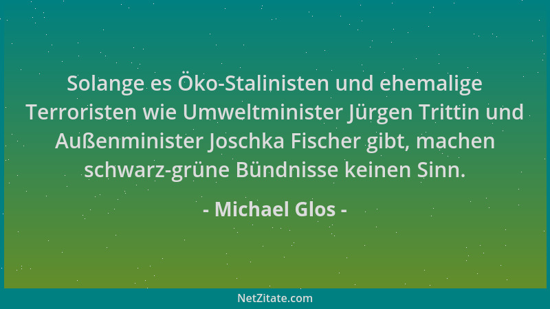 Michael Glos - Solange es Öko-Stalinisten und ehemalige Terroristen wie Umweltminister Jürgen Trittin und Außenminister Jos...