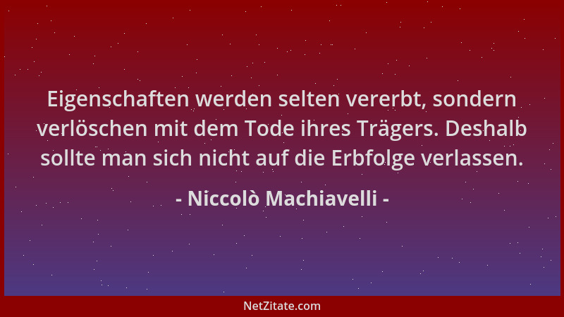 Niccolò Machiavelli - Eigenschaften werden selten vererbt, sondern verlöschen mit dem Tode ihres Trägers. Deshalb sollte ma...