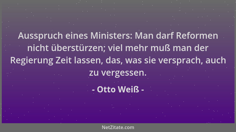 Otto Weiß - Ausspruch eines Ministers: Man darf Reformen nicht überstürzen; viel mehr muß man der Regierung Zeit lassen, da...