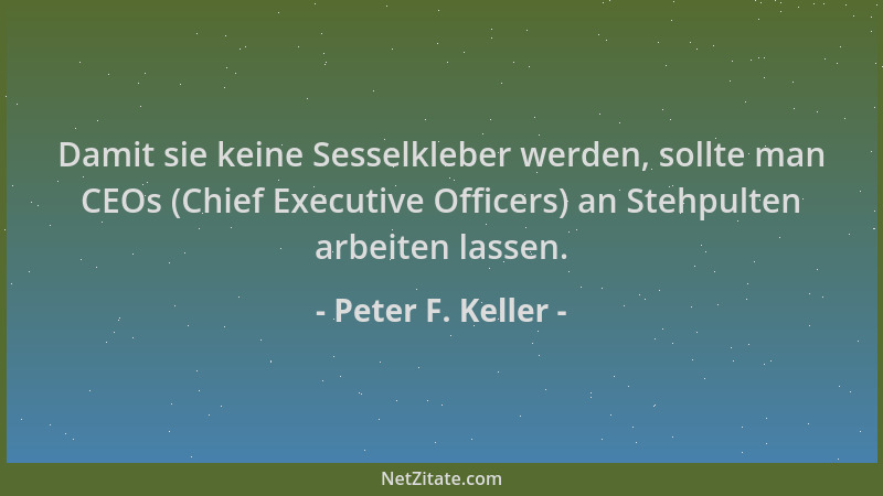 Peter F. Keller - Damit sie keine Sesselkleber werden, sollte man CEOs (Chief Executive Officers) an Stehpulten arbeiten la...