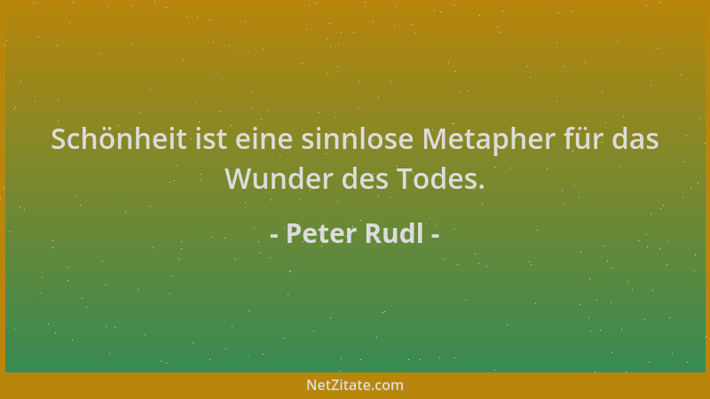 Peter Rudl - Schönheit ist eine sinnlose Metapher für das Wunder des Todes....