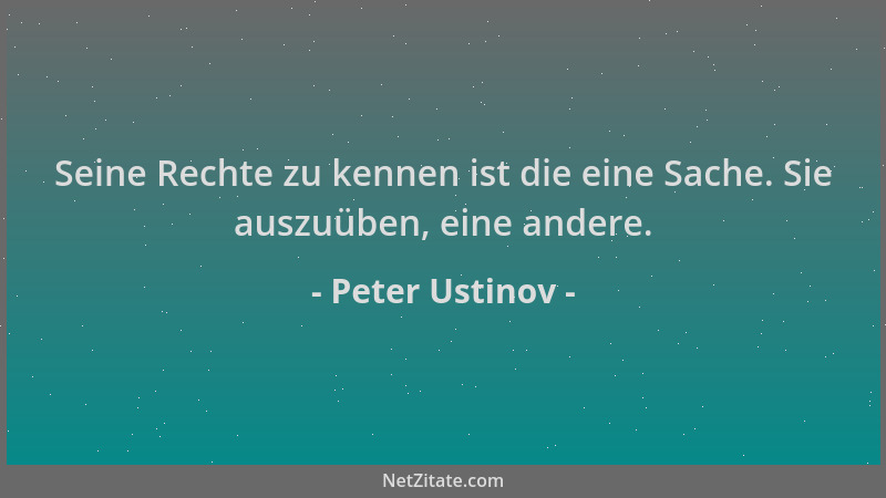 Peter Ustinov - Seine Rechte zu kennen ist die eine Sache. Sie auszuüben, eine andere....