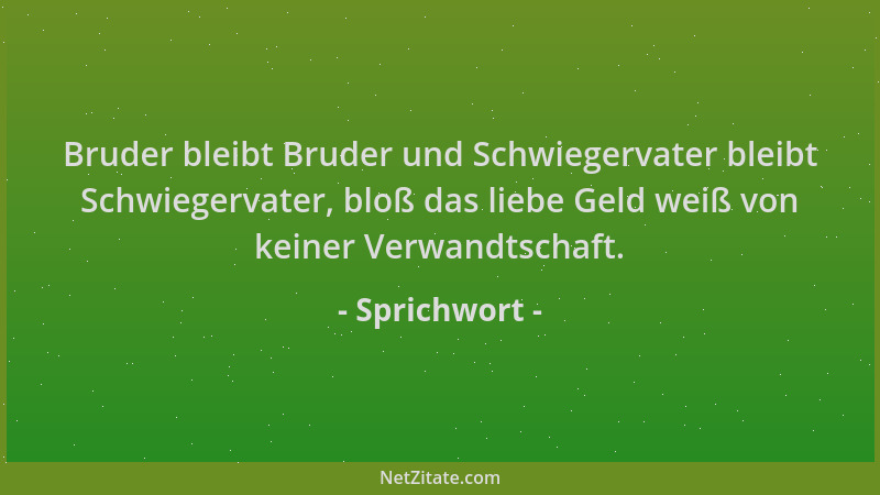 Sprichwort - Bruder bleibt Bruder und Schwiegervater bleibt Schwiegervater, bloß das liebe Geld weiß von keiner Verwandtsch...