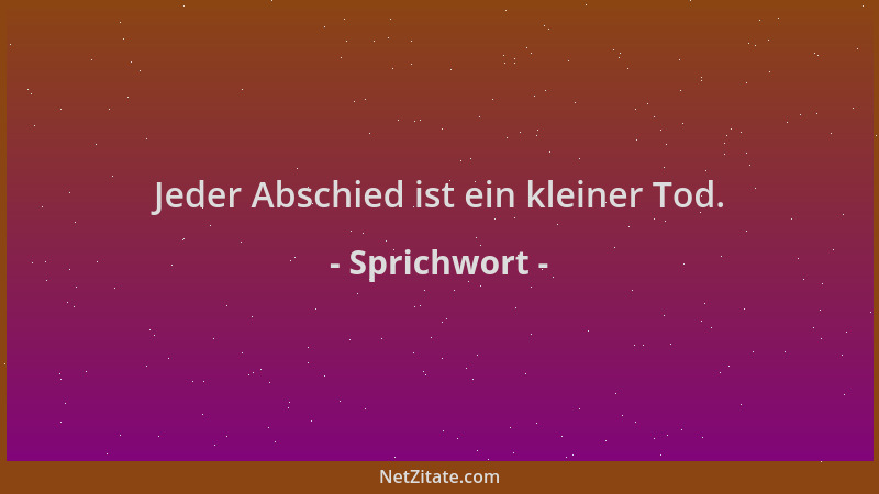 Sprichwort - Jeder Abschied ist ein kleiner Tod....