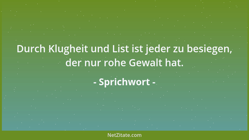 Sprichwort - Durch Klugheit und List ist jeder zu besiegen, der nur rohe Gewalt hat....