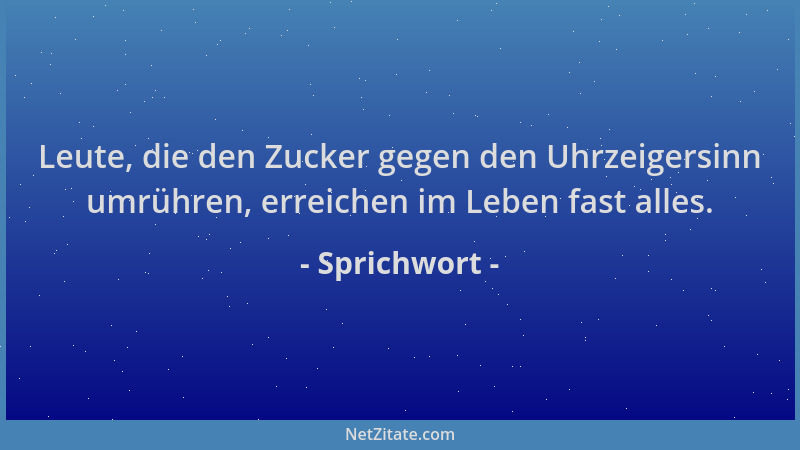 Sprichwort - Leute, die den Zucker gegen den Uhrzeigersinn umrühren, erreichen im Leben fast alles....