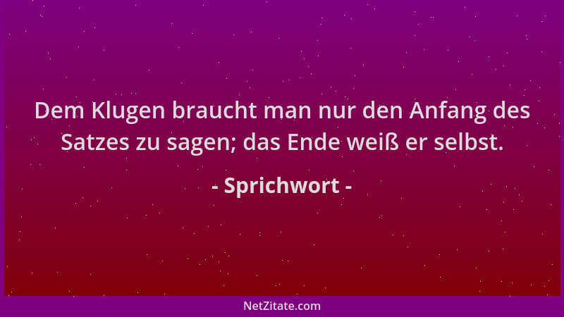 Sprichwort - Dem Klugen braucht man nur den Anfang des Satzes zu sagen; das Ende weiß er selbst....