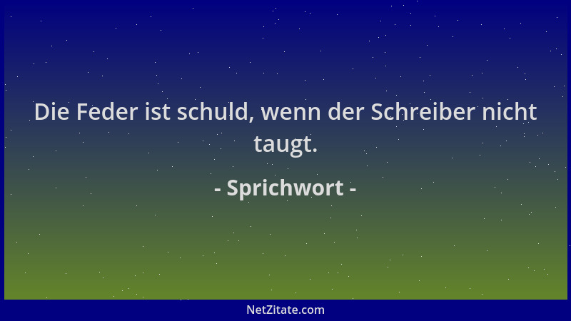 Sprichwort - Die Feder ist schuld, wenn der Schreiber nicht taugt....