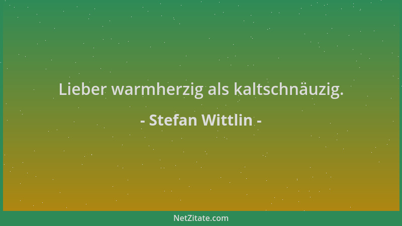 Stefan Wittlin - Lieber warmherzig als kaltschnäuzig....