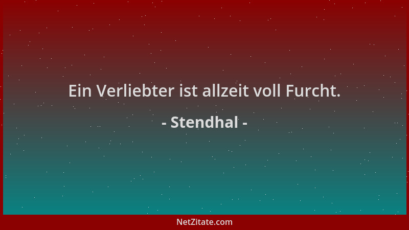 Stendhal - Ein Verliebter ist allzeit voll Furcht....