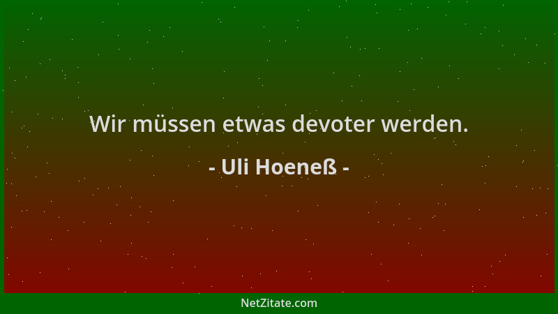 Uli Hoeneß - Wir müssen etwas devoter werden....