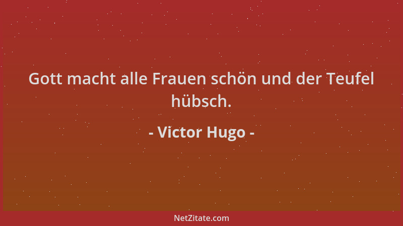 Victor Hugo - Gott macht alle Frauen schön und der Teufel hübsch....
