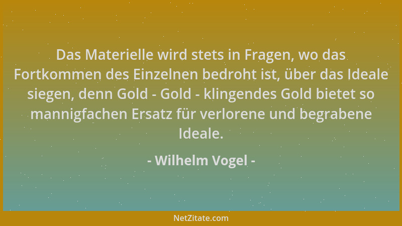 Wilhelm Vogel - Das Materielle wird stets in Fragen, wo das Fortkommen des Einzelnen bedroht ist, über das Ideale siegen, d...