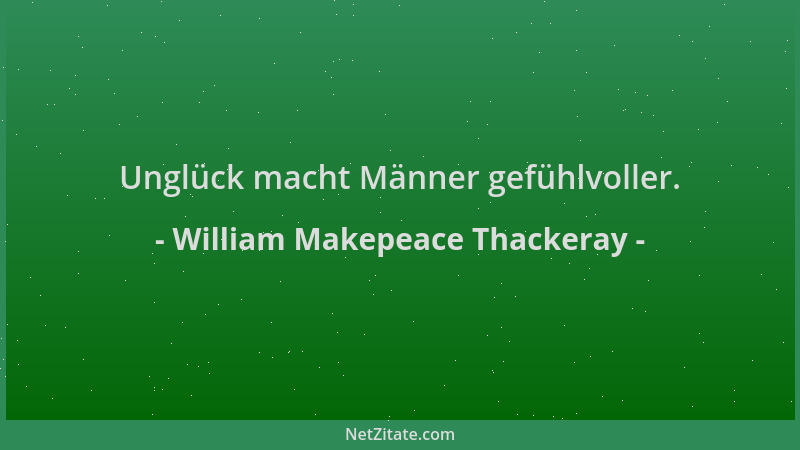 William Makepeace Thackeray - Unglück macht Männer gefühlvoller....