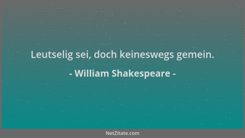 William Shakespeare - Leutselig sei, doch keineswegs gemein....